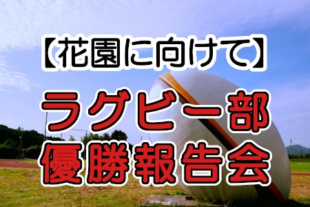 【花園に向けて】ラグビー部優勝報告会