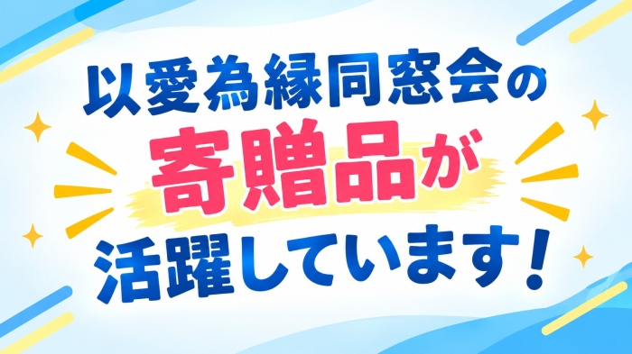 同窓会の寄贈品が、今も活躍しています！
