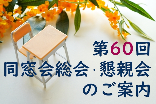 【出欠は締め切りました】第60回同窓会総会・懇親会のご案内