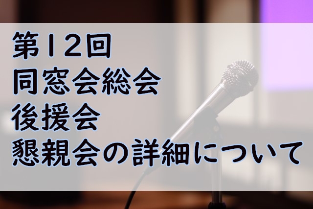 第12回 同窓会総会／後援会／懇親会の詳細について