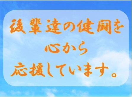 後輩達の健闘を心から応援しています。